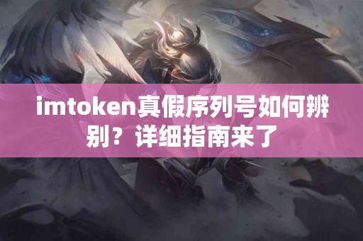 imtoken真假序列号如何辨别？详细指南来了