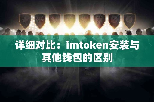 详细对比：imtoken安装与其他钱包的区别