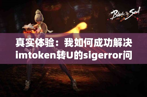 真实体验：我如何成功解决imtoken转U的sigerror问题