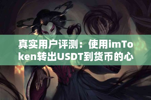 真实用户评测：使用imToken转出USDT到货币的心得