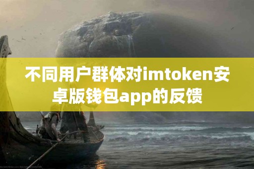 不同用户群体对imtoken安卓版钱包app的反馈