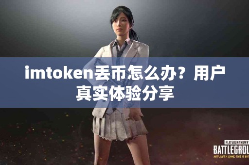 imtoken丢币怎么办？用户真实体验分享