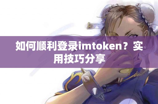 如何顺利登录imtoken？实用技巧分享
