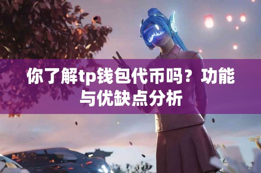 你了解tp钱包代币吗？功能与优缺点分析