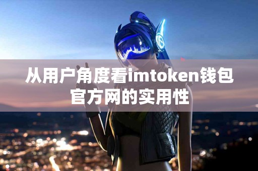 从用户角度看imtoken钱包官方网的实用性