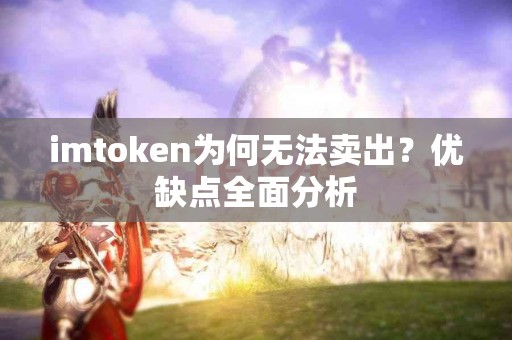 imtoken为何无法卖出？优缺点全面分析