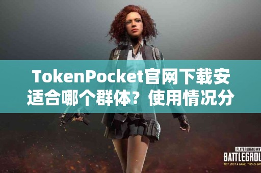 TokenPocket官网下载安适合哪个群体？使用情况分享