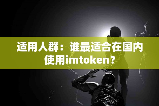 适用人群：谁最适合在国内使用imtoken？
