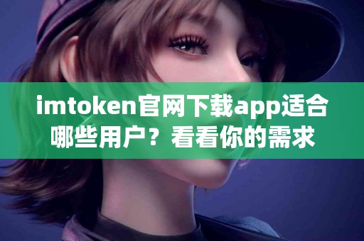 imtoken官网下载app适合哪些用户？看看你的需求