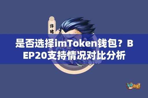 是否选择imToken钱包？BEP20支持情况对比分析