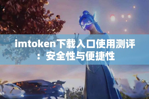imtoken下载入口使用测评：安全性与便捷性