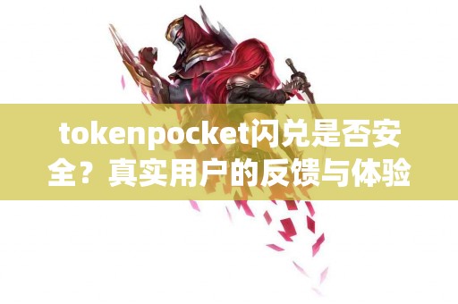 tokenpocket闪兑是否安全？真实用户的反馈与体验