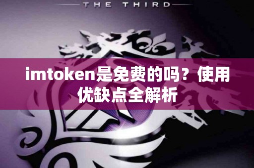 imtoken是免费的吗？使用优缺点全解析