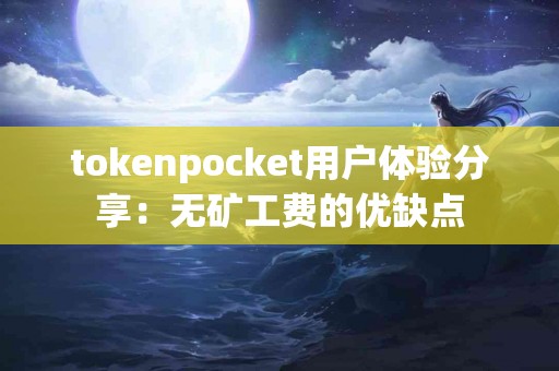 tokenpocket用户体验分享：无矿工费的优缺点