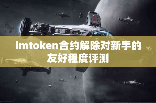 imtoken合约解除对新手的友好程度评测