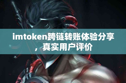 imtoken跨链转账体验分享，真实用户评价
