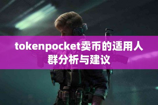 tokenpocket卖币的适用人群分析与建议