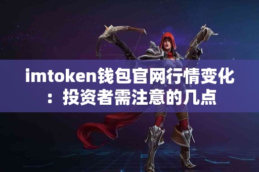 imtoken钱包官网行情变化：投资者需注意的几点