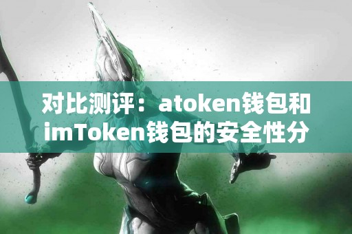 对比测评：atoken钱包和imToken钱包的安全性分析