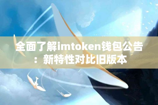 全面了解imtoken钱包公告：新特性对比旧版本