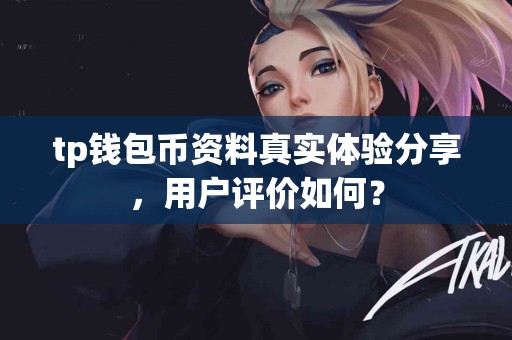 tp钱包币资料真实体验分享，用户评价如何？