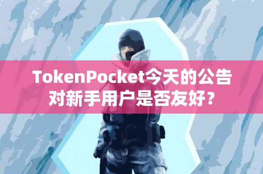 TokenPocket今天的公告对新手用户是否友好？