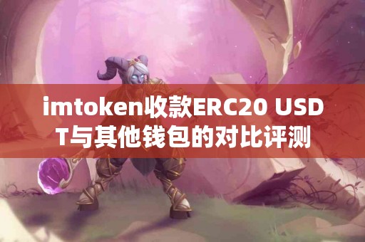 imtoken收款ERC20 USDT与其他钱包的对比评测