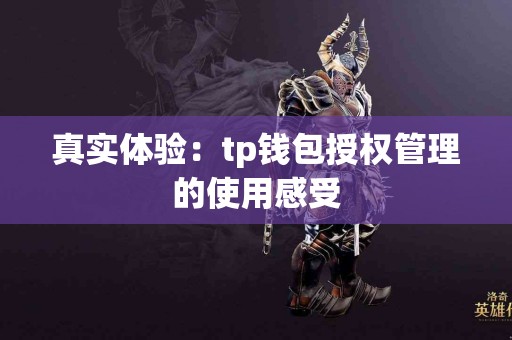 真实体验：tp钱包授权管理的使用感受