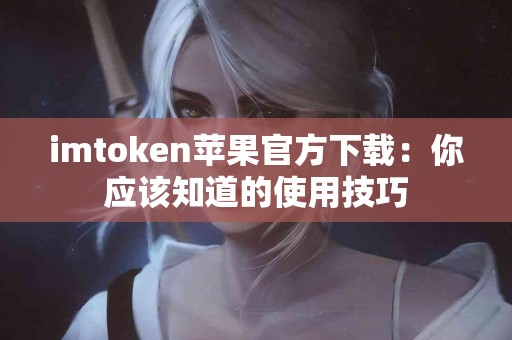 imtoken苹果官方下载：你应该知道的使用技巧