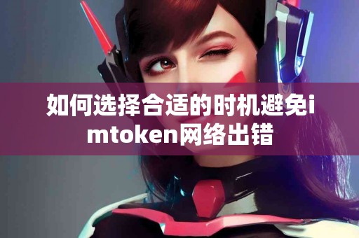 如何选择合适的时机避免imtoken网络出错