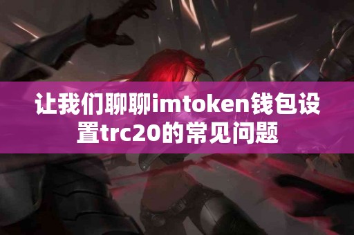 让我们聊聊imtoken钱包设置trc20的常见问题