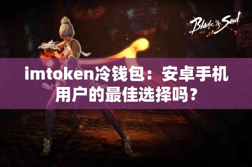 imtoken冷钱包：安卓手机用户的最佳选择吗？