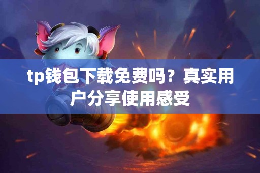 tp钱包下载免费吗？真实用户分享使用感受