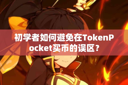 初学者如何避免在TokenPocket买币的误区？