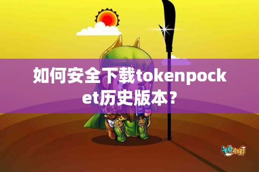 如何安全下载tokenpocket历史版本？