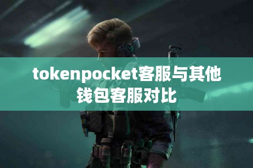 tokenpocket客服与其他钱包客服对比