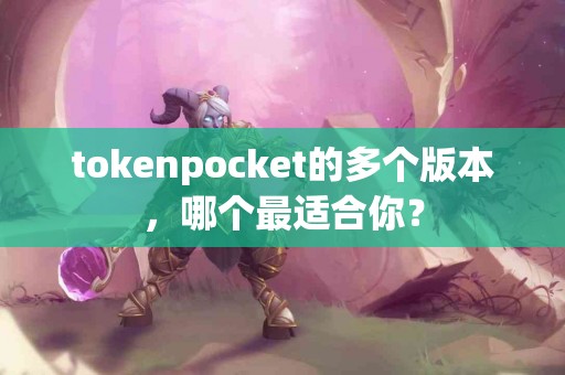 tokenpocket的多个版本，哪个最适合你？