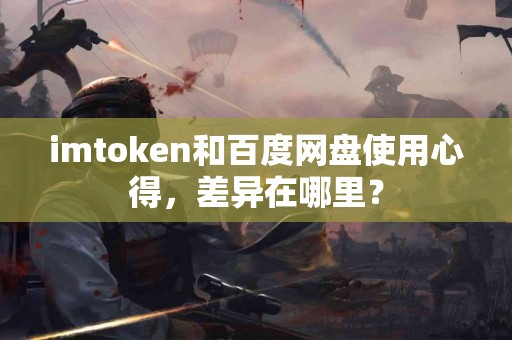 imtoken和百度网盘使用心得，差异在哪里？
