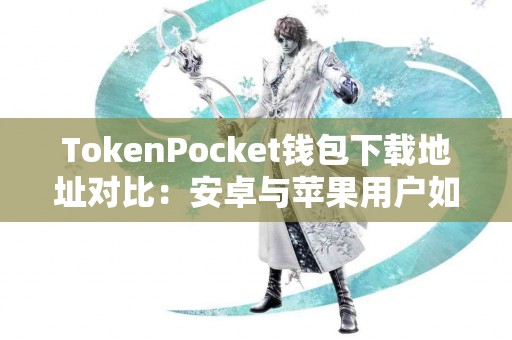 TokenPocket钱包下载地址对比：安卓与苹果用户如何选择
