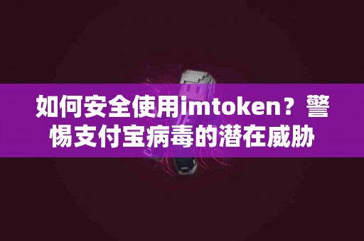 如何安全使用imtoken？警惕支付宝病毒的潜在威胁