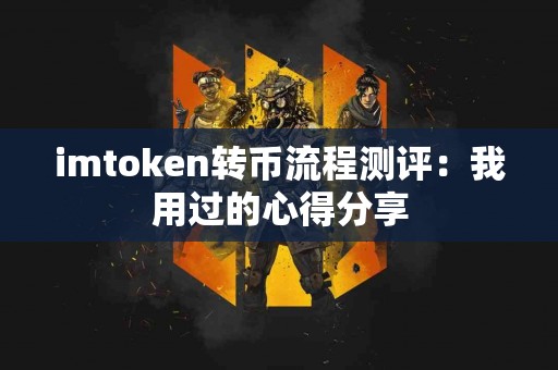 imtoken转币流程测评：我用过的心得分享