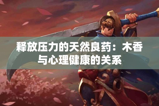 释放压力的天然良药：木香与心理健康的关系