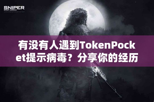有没有人遇到TokenPocket提示病毒？分享你的经历