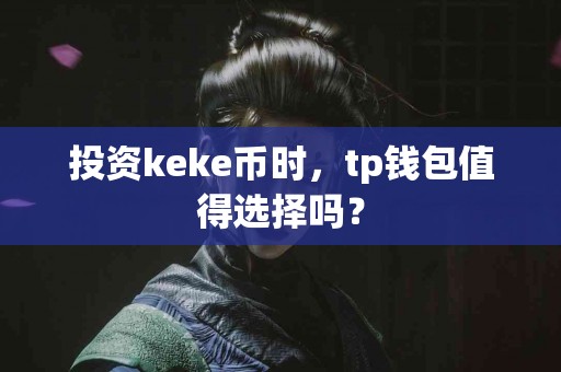 投资keke币时，tp钱包值得选择吗？
