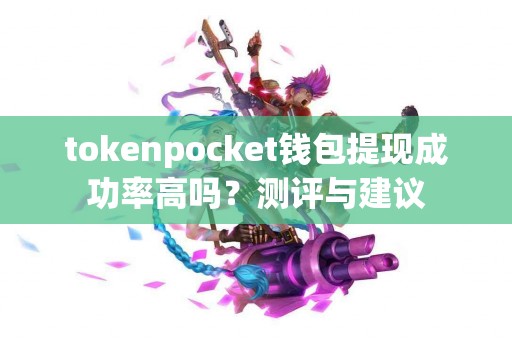 tokenpocket钱包提现成功率高吗？测评与建议