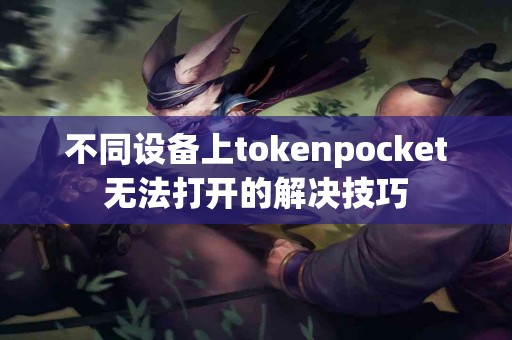 不同设备上tokenpocket无法打开的解决技巧
