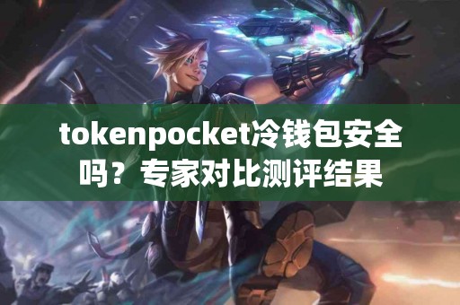 tokenpocket冷钱包安全吗？专家对比测评结果
