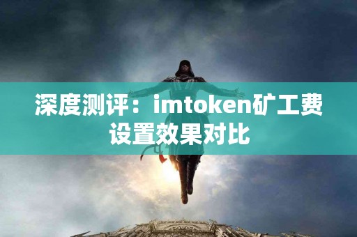 深度测评：imtoken矿工费设置效果对比