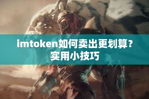 imtoken如何卖出更划算？实用小技巧
