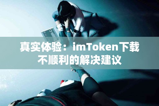 真实体验：imToken下载不顺利的解决建议